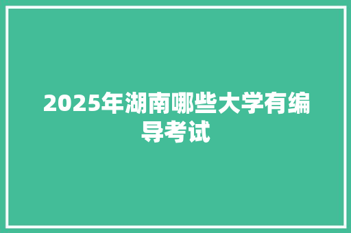 2025年湖南哪些大学有编导考试