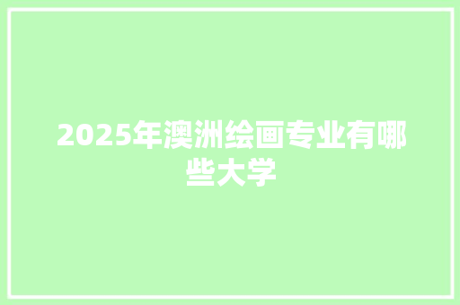 2025年澳洲绘画专业有哪些大学