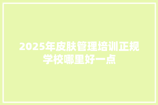 2025年皮肤管理培训正规学校哪里好一点