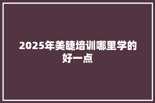 2025年美睫培训哪里学的好一点