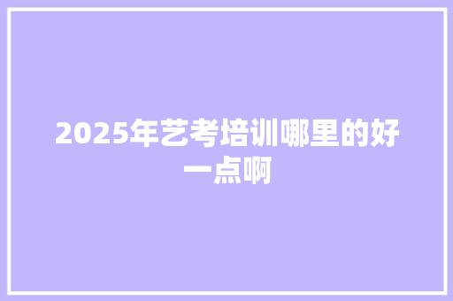 2025年艺考培训哪里的好一点啊