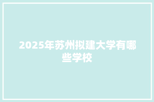 2025年苏州拟建大学有哪些学校