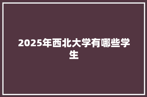 2025年西北大学有哪些学生