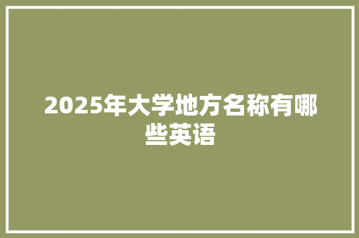 2025年大学地方名称有哪些英语 职场应用