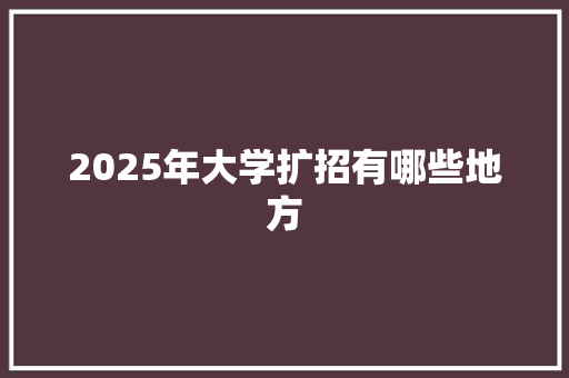 2025年大学扩招有哪些地方