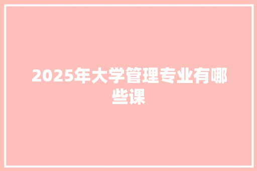 2025年大学管理专业有哪些课