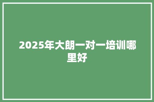 2025年大朗一对一培训哪里好