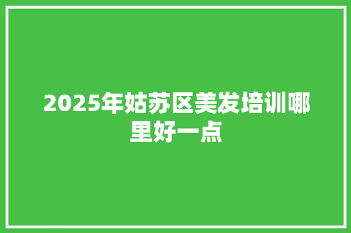 2025年姑苏区美发培训哪里好一点