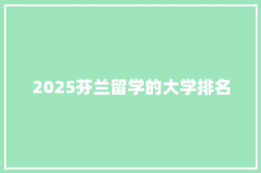 2025芬兰留学的大学排名