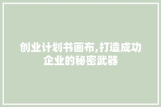 创业计划书画布,打造成功企业的秘密武器