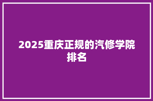 2025重庆正规的汽修学院排名