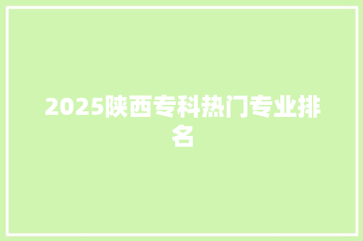 2025陕西专科热门专业排名