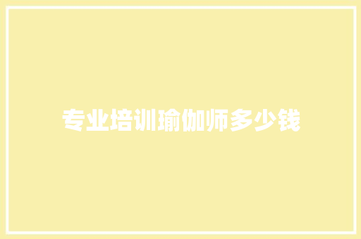 专业培训瑜伽师多少钱