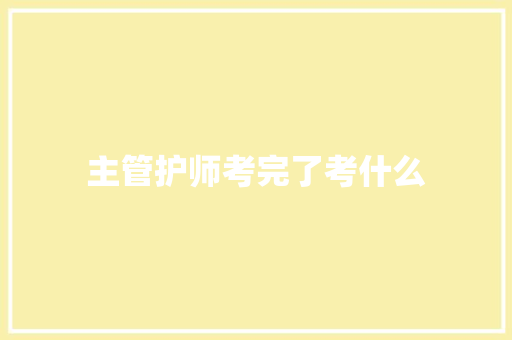 主管护师考完了考什么
