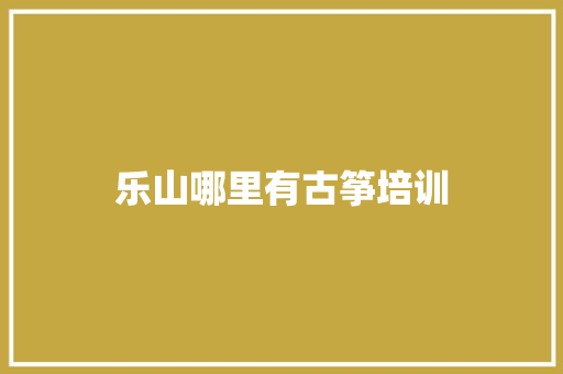 乐山哪里有古筝培训