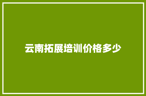 云南拓展培训价格多少