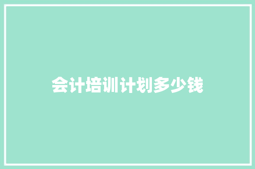 会计培训计划多少钱
