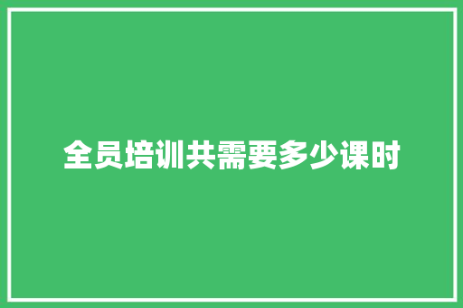 全员培训共需要多少课时