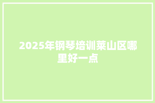 2025年钢琴培训莱山区哪里好一点