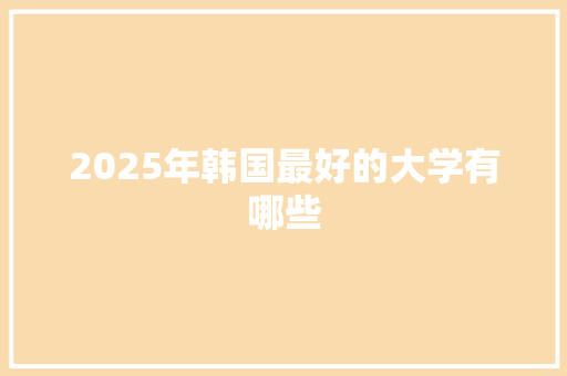 2025年韩国最好的大学有哪些