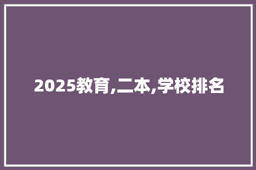 2025教育,二本,学校排名