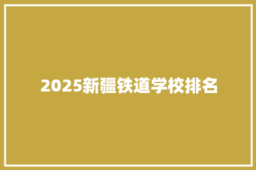 2025新疆铁道学校排名