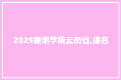 2025昆明学院云南省,排名