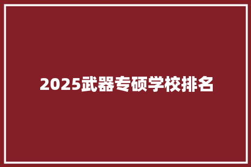 2025武器专硕学校排名