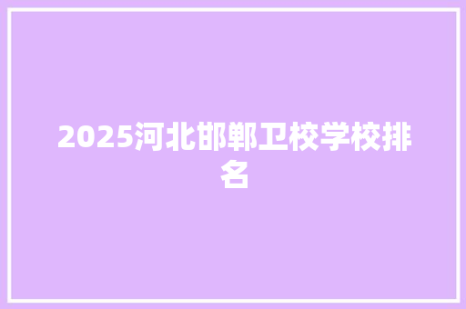 2025河北邯郸卫校学校排名