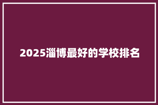 2025淄博最好的学校排名