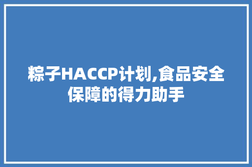 粽子HACCP计划,食品安全保障的得力助手