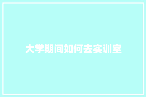 大学期间如何去实训室