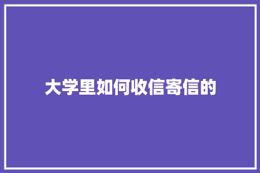 大学里如何收信寄信的