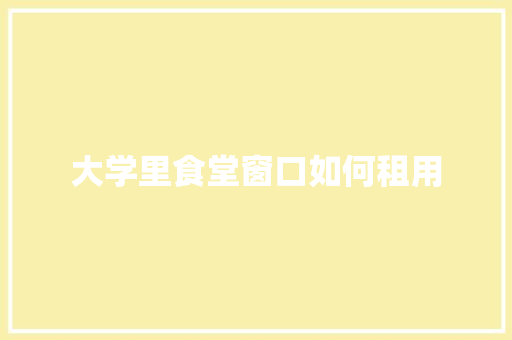 大学里食堂窗口如何租用