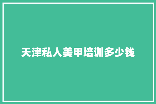 天津私人美甲培训多少钱