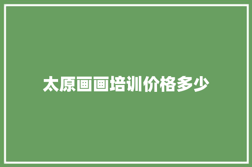 太原画画培训价格多少