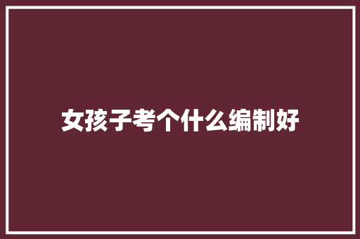 女孩子考个什么编制好