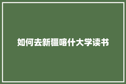 如何去新疆喀什大学读书