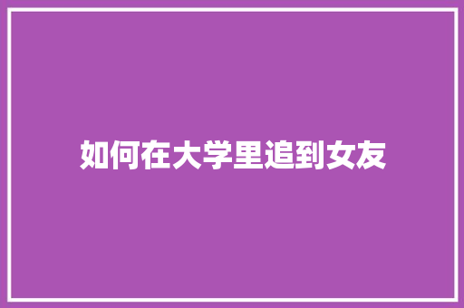 如何在大学里追到女友