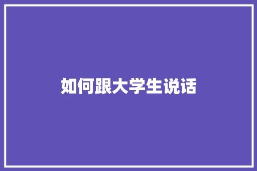 如何跟大学生说话