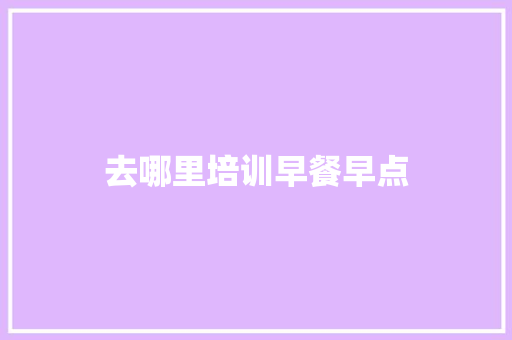 去哪里培训早餐早点