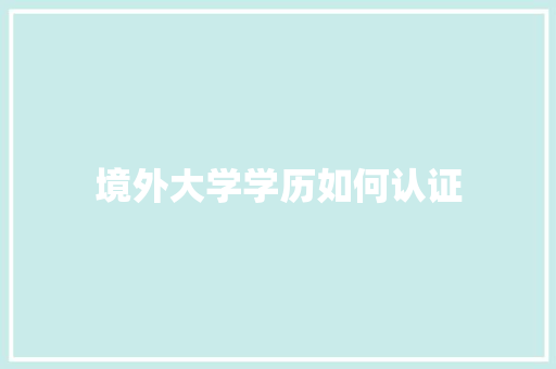 境外大学学历如何认证