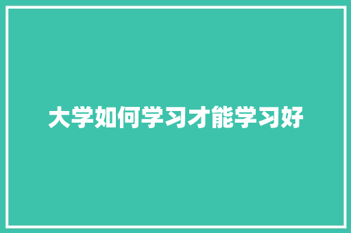 大学如何学习才能学习好