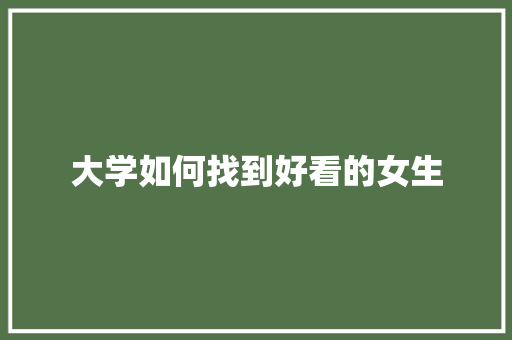 大学如何找到好看的女生
