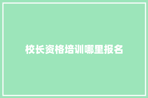 校长资格培训哪里报名
