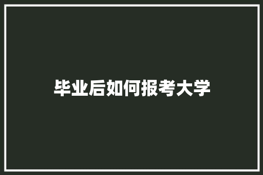 毕业后如何报考大学