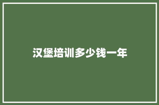 汉堡培训多少钱一年