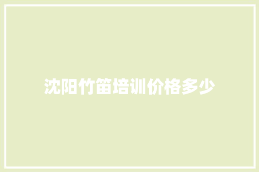 沈阳竹笛培训价格多少