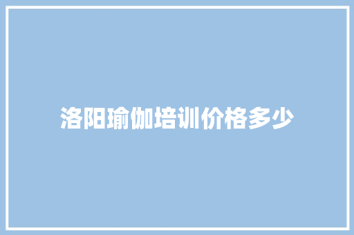 洛阳瑜伽培训价格多少