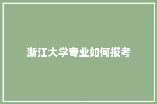 浙江大学专业如何报考